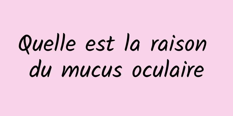 Quelle est la raison du mucus oculaire