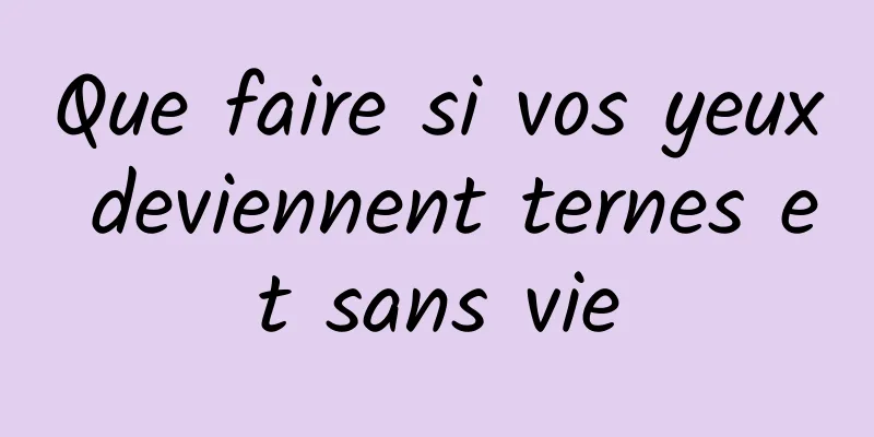 Que faire si vos yeux deviennent ternes et sans vie