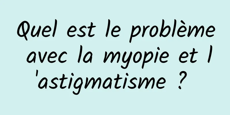 Quel est le problème avec la myopie et l'astigmatisme ? 