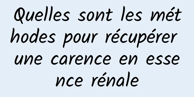 Quelles sont les méthodes pour récupérer une carence en essence rénale