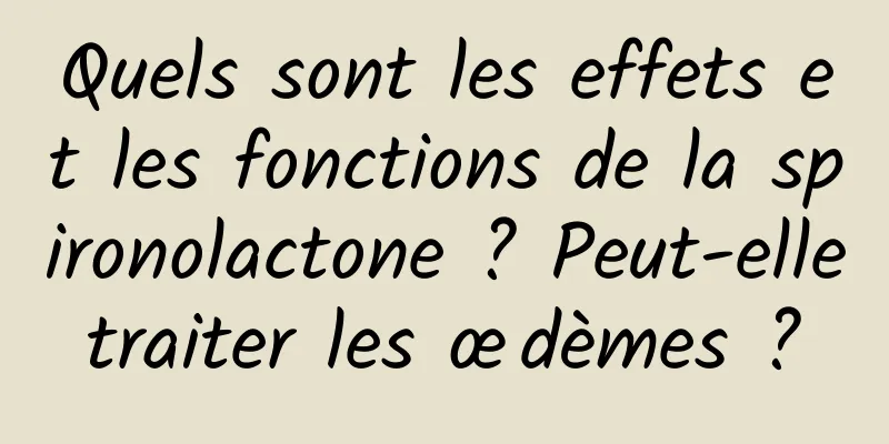 Quels sont les effets et les fonctions de la spironolactone ? Peut-elle traiter les œdèmes ? 