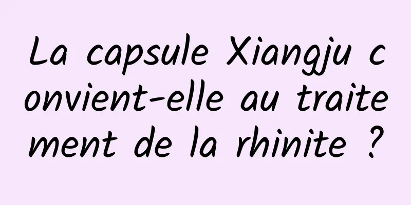 La capsule Xiangju convient-elle au traitement de la rhinite ?