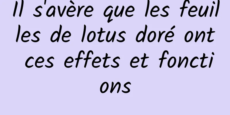 Il s'avère que les feuilles de lotus doré ont ces effets et fonctions