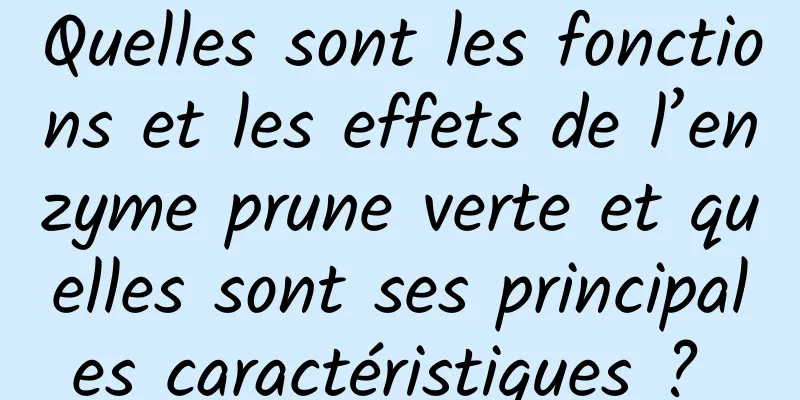 Quelles sont les fonctions et les effets de l’enzyme prune verte et quelles sont ses principales caractéristiques ? 