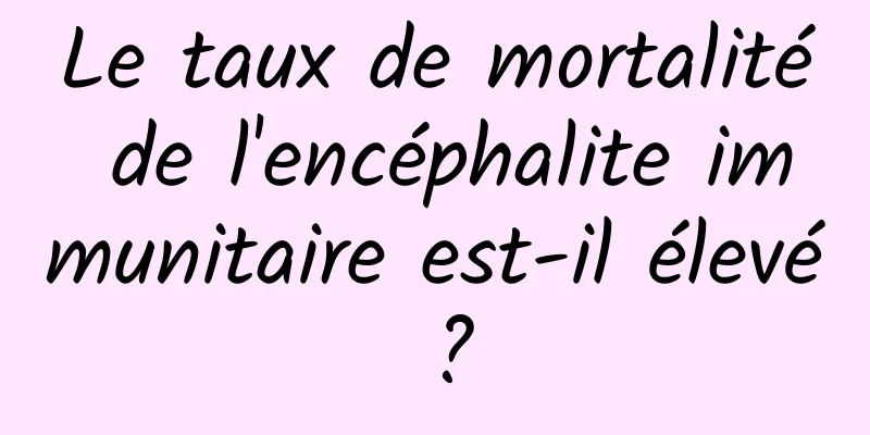 Le taux de mortalité de l'encéphalite immunitaire est-il élevé ?