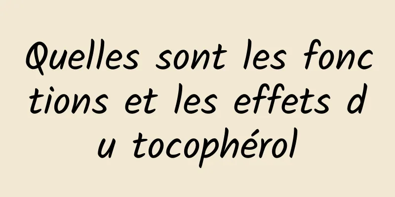 Quelles sont les fonctions et les effets du tocophérol