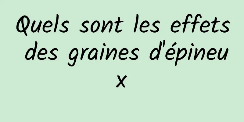 Quels sont les effets des graines d'épineux