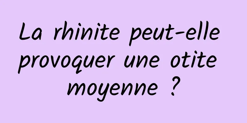 La rhinite peut-elle provoquer une otite moyenne ?