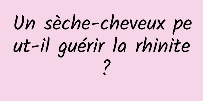 Un sèche-cheveux peut-il guérir la rhinite ?