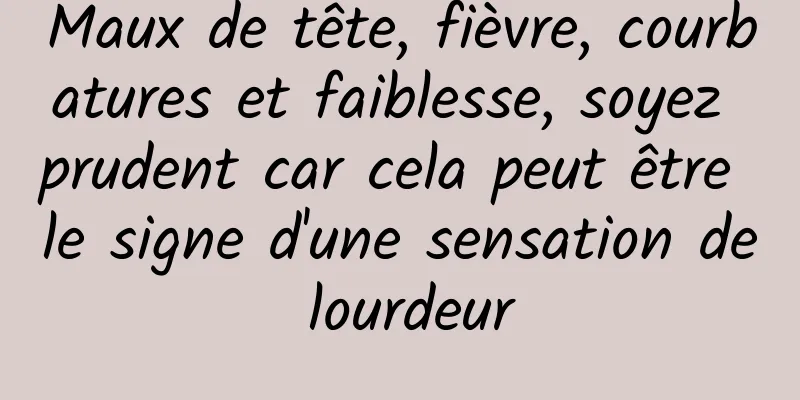 Maux de tête, fièvre, courbatures et faiblesse, soyez prudent car cela peut être le signe d'une sensation de lourdeur