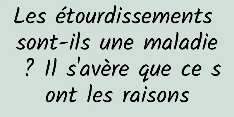 Les étourdissements sont-ils une maladie ? Il s'avère que ce sont les raisons