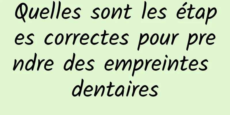 Quelles sont les étapes correctes pour prendre des empreintes dentaires