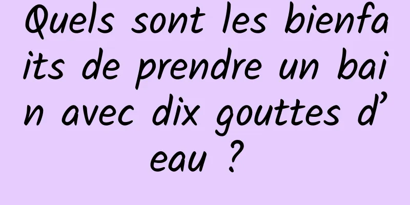 Quels sont les bienfaits de prendre un bain avec dix gouttes d’eau ? 