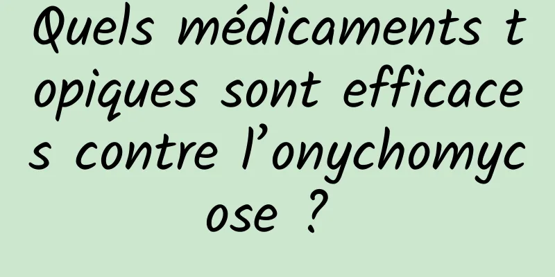 Quels médicaments topiques sont efficaces contre l’onychomycose ? 