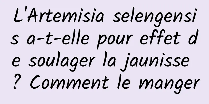 L'Artemisia selengensis a-t-elle pour effet de soulager la jaunisse ? Comment le manger