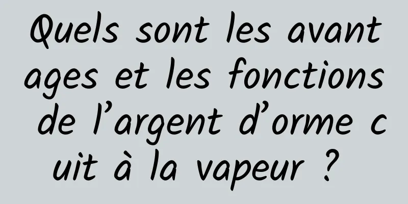 Quels sont les avantages et les fonctions de l’argent d’orme cuit à la vapeur ? 