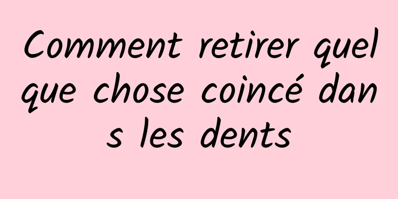 Comment retirer quelque chose coincé dans les dents