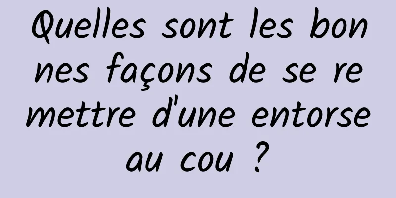 Quelles sont les bonnes façons de se remettre d'une entorse au cou ? 