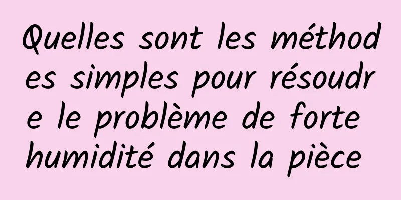 Quelles sont les méthodes simples pour résoudre le problème de forte humidité dans la pièce 