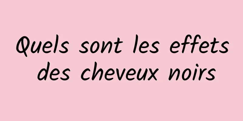 Quels sont les effets des cheveux noirs