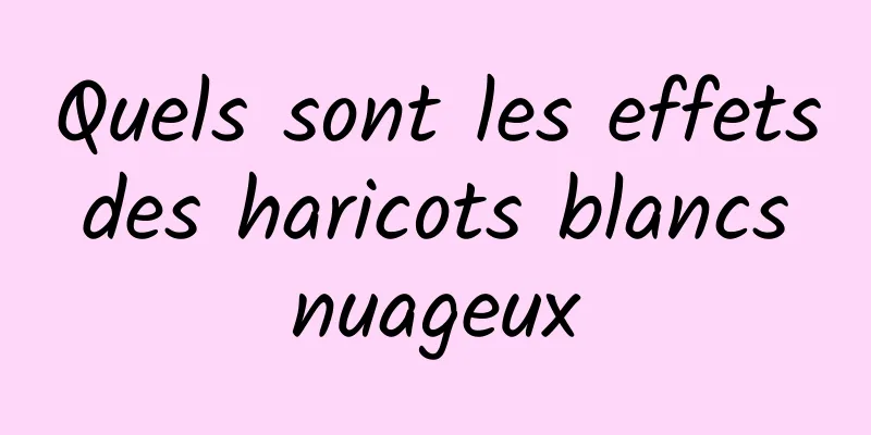 Quels sont les effets des haricots blancs nuageux