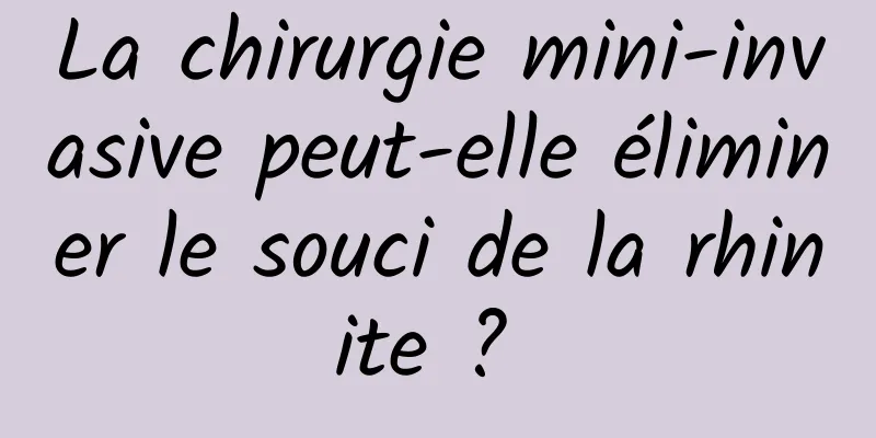 La chirurgie mini-invasive peut-elle éliminer le souci de la rhinite ? 