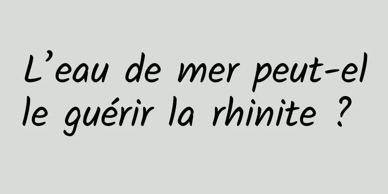 L’eau de mer peut-elle guérir la rhinite ? 