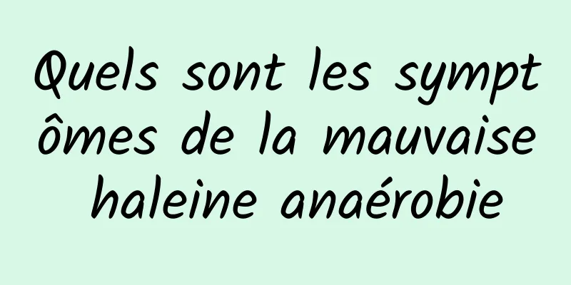 Quels sont les symptômes de la mauvaise haleine anaérobie