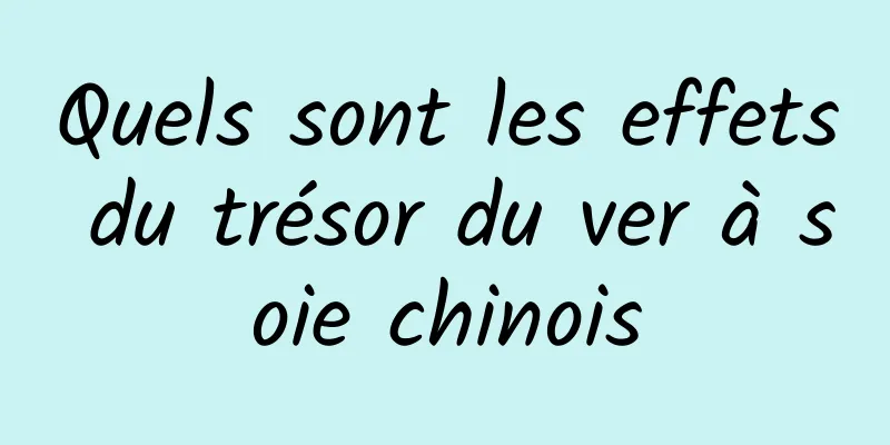 Quels sont les effets du trésor du ver à soie chinois