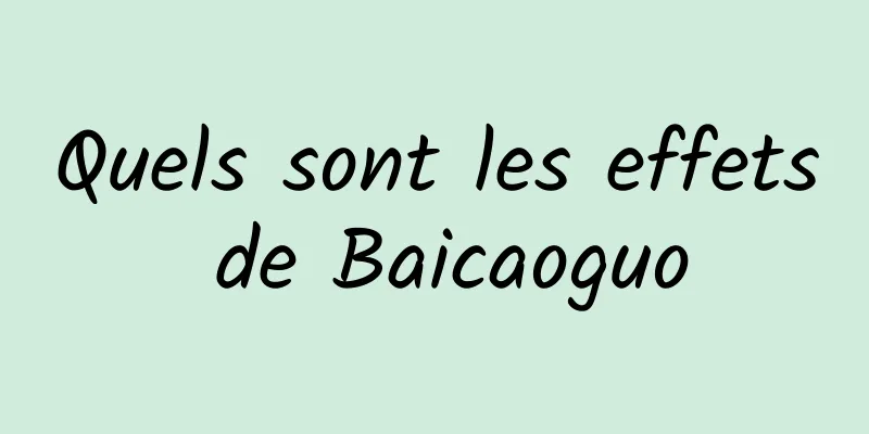 Quels sont les effets de Baicaoguo