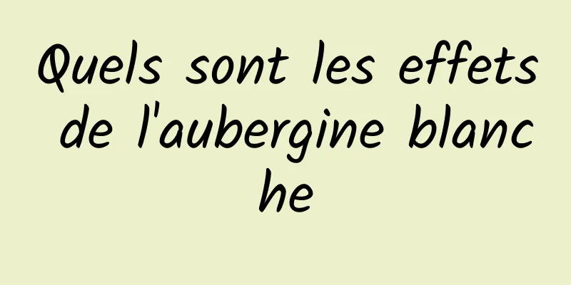 Quels sont les effets de l'aubergine blanche