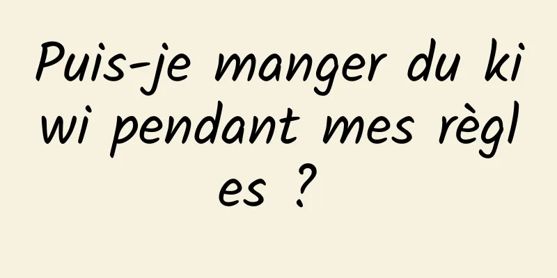 Puis-je manger du kiwi pendant mes règles ? 