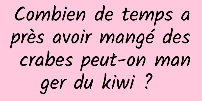 Combien de temps après avoir mangé des crabes peut-on manger du kiwi ? 