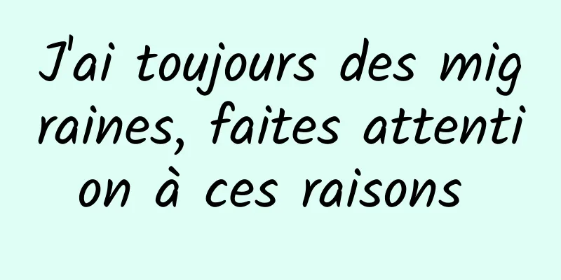 J'ai toujours des migraines, faites attention à ces raisons 