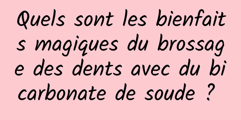 Quels sont les bienfaits magiques du brossage des dents avec du bicarbonate de soude ? 