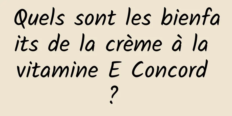 Quels sont les bienfaits de la crème à la vitamine E Concord ? 