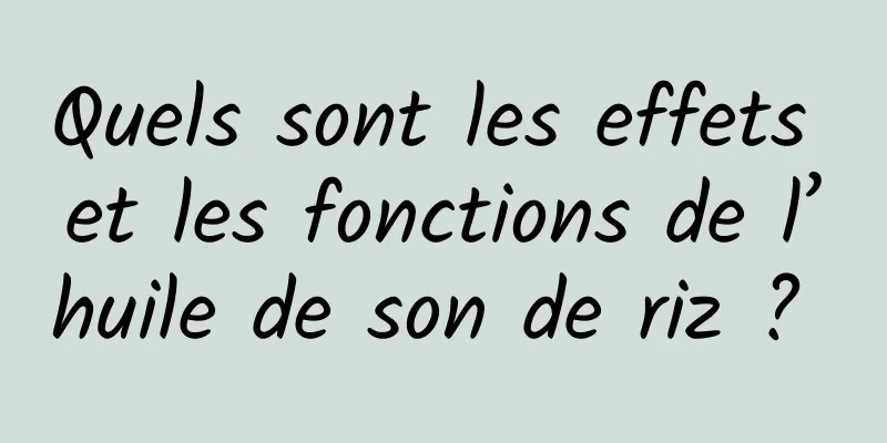 Quels sont les effets et les fonctions de l’huile de son de riz ? 