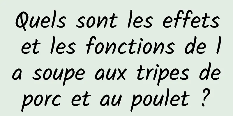 Quels sont les effets et les fonctions de la soupe aux tripes de porc et au poulet ? 