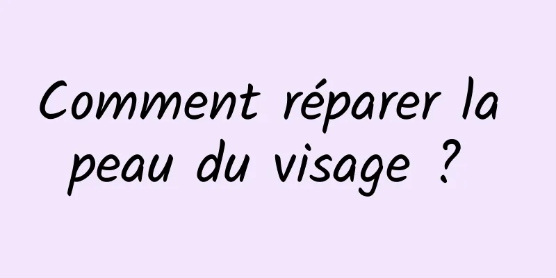 Comment réparer la peau du visage ? 