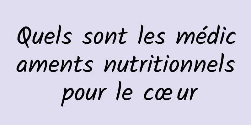 Quels sont les médicaments nutritionnels pour le cœur