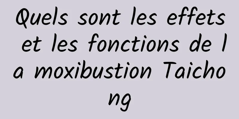 Quels sont les effets et les fonctions de la moxibustion Taichong