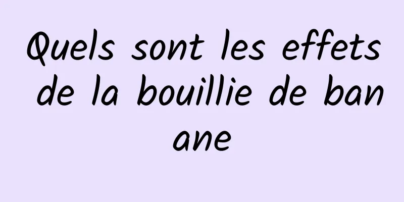 Quels sont les effets de la bouillie de banane