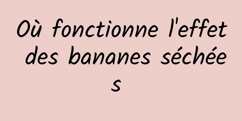 Où fonctionne l'effet des bananes séchées 