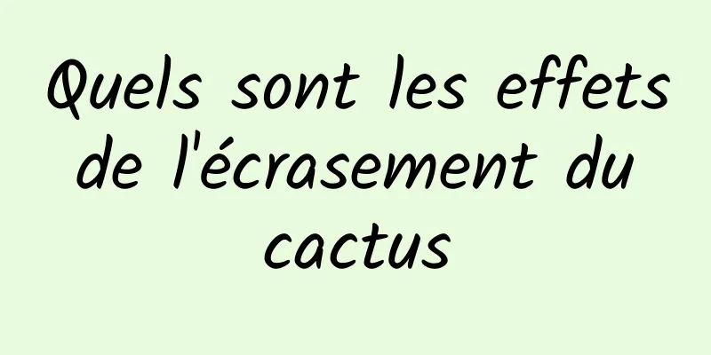 Quels sont les effets de l'écrasement du cactus