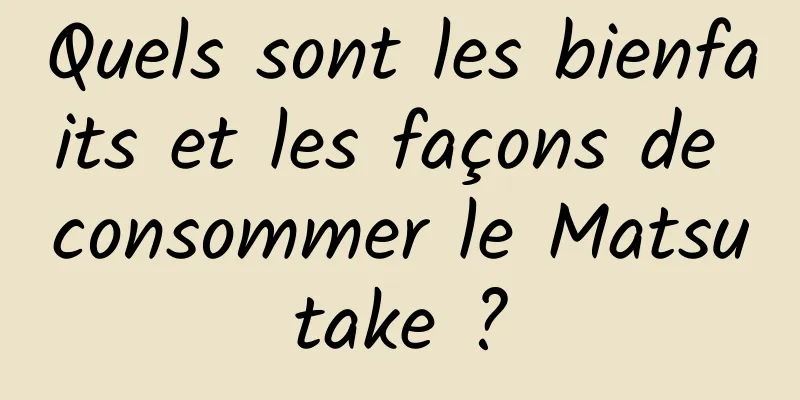 Quels sont les bienfaits et les façons de consommer le Matsutake ?