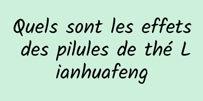 Quels sont les effets des pilules de thé Lianhuafeng