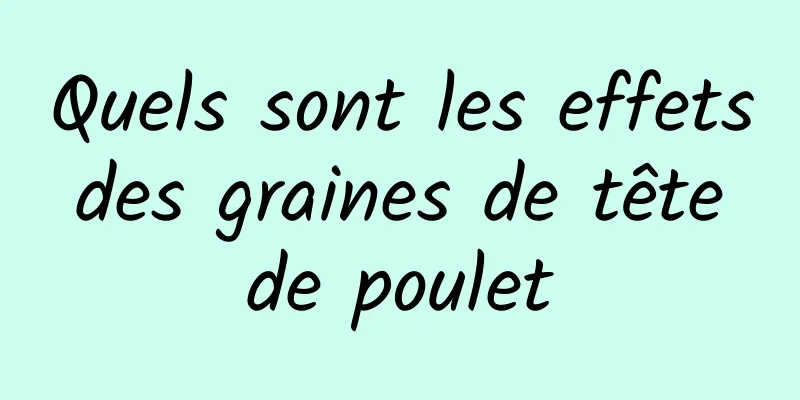 Quels sont les effets des graines de tête de poulet