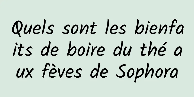 Quels sont les bienfaits de boire du thé aux fèves de Sophora