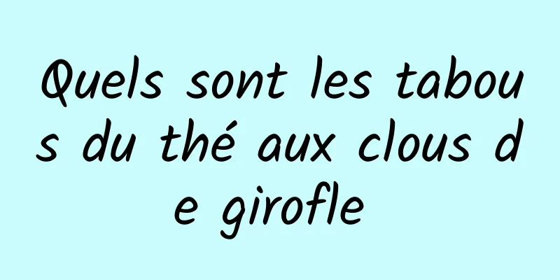 Quels sont les tabous du thé aux clous de girofle 