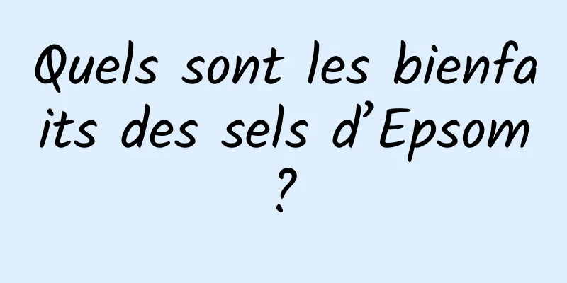 Quels sont les bienfaits des sels d’Epsom ? 